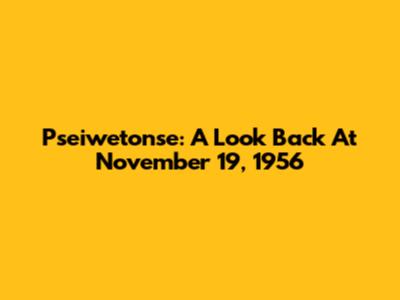 Pseiwetonse: A Look Back At November 19, 1956