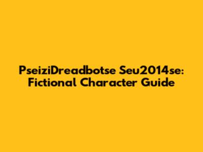 PseiziDreadbotse Seu2014se: Fictional Character Guide