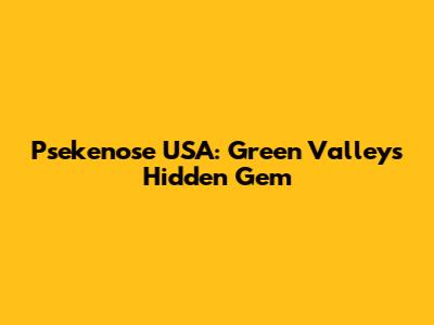 Psekenose USA: Green Valley's Hidden Gem