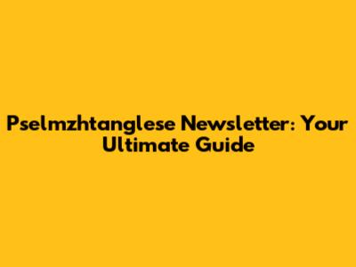 Pselmzhtanglese Newsletter: Your Ultimate Guide