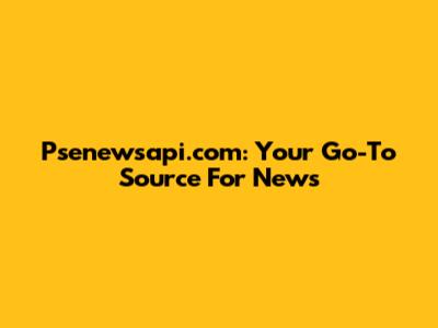 Psenewsapi.com: Your Go-To Source For News