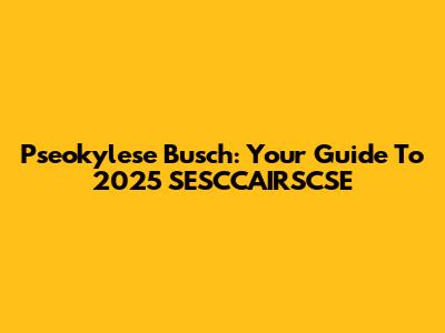 Pseokylese Busch: Your Guide To 2025 SESCCAIRSCSE