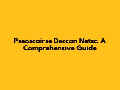 Pseoscairse Deccan Netsc: A Comprehensive Guide