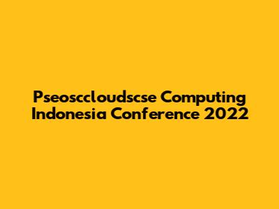 Pseosccloudscse Computing Indonesia Conference 2022