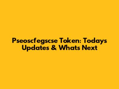 Pseoscfegscse Token: Today's Updates & What's Next
