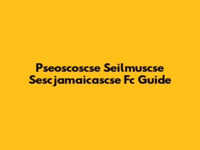 Pseoscoscse Seilmuscse Sescjamaicascse Fc Guide