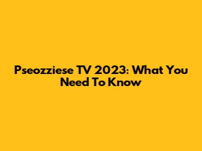 Pseozziese TV 2023: What You Need To Know