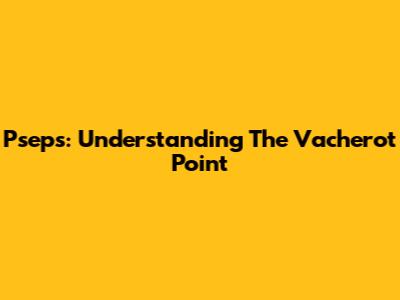 Pseps: Understanding The Vacherot Point