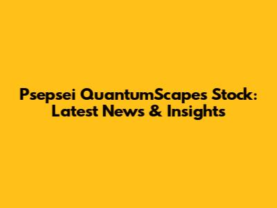 Psepsei QuantumScapes Stock: Latest News & Insights