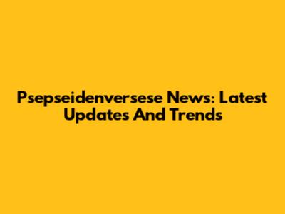 Psepseidenversese News: Latest Updates And Trends