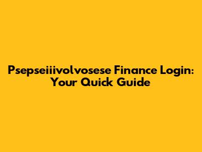 Psepseiiivolvosese Finance Login: Your Quick Guide