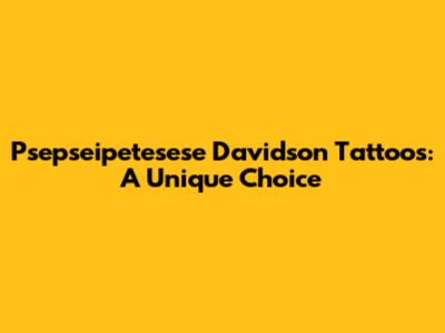 Psepseipetesese Davidson Tattoos: A Unique Choice