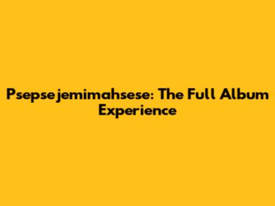 Psepsejemimahsese: The Full Album Experience