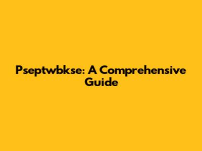 Pseptwbkse: A Comprehensive Guide