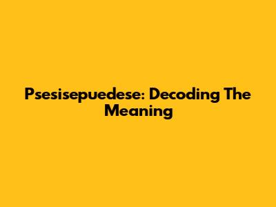 Psesisepuedese: Decoding The Meaning