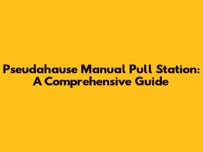 Pseudahause Manual Pull Station: A Comprehensive Guide