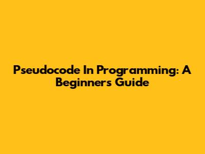 Pseudocode In Programming: A Beginner's Guide