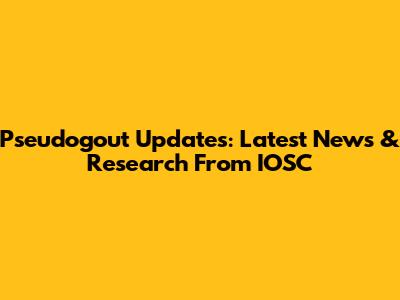 Pseudogout Updates: Latest News & Research From IOSC