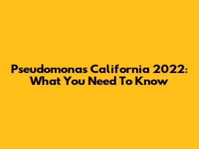 Pseudomonas California 2022: What You Need To Know