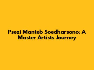 Psezi Manteb Soedharsono: A Master Artist's Journey