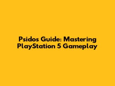 Psidos' Guide: Mastering PlayStation 5 Gameplay