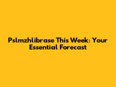 Pslmzhlibrase This Week: Your Essential Forecast