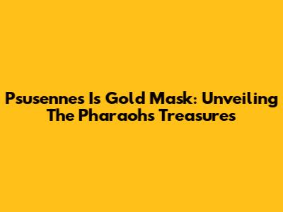 Psusennes I's Gold Mask: Unveiling The Pharaoh's Treasures