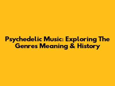 Psychedelic Music: Exploring The Genre's Meaning & History
