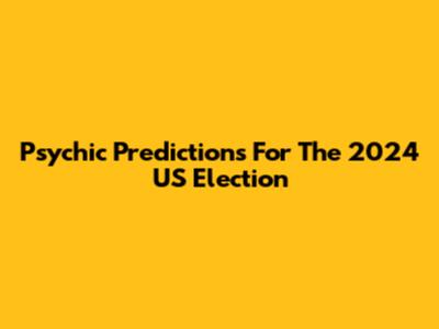 Psychic Predictions For The 2024 US Election