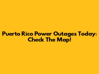 Puerto Rico Power Outages Today: Check The Map!