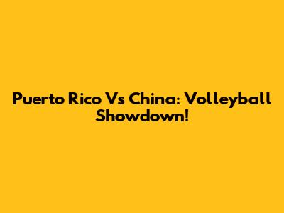 Puerto Rico Vs China: Volleyball Showdown!