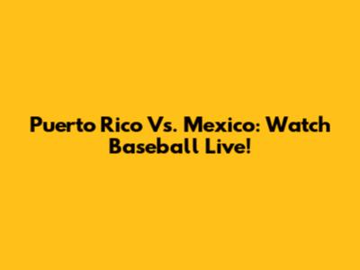 Puerto Rico Vs. Mexico: Watch Baseball Live!