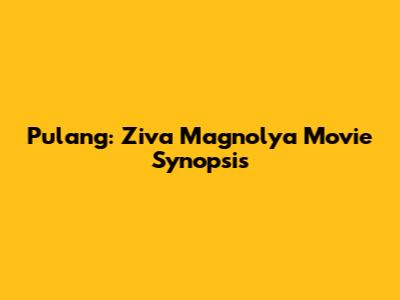 Pulang: Ziva Magnolya Movie Synopsis