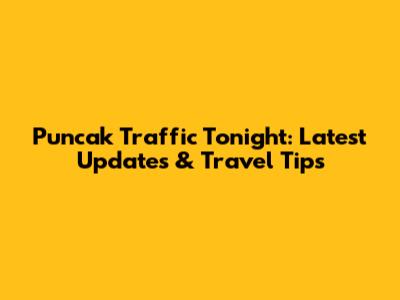 Puncak Traffic Tonight: Latest Updates & Travel Tips