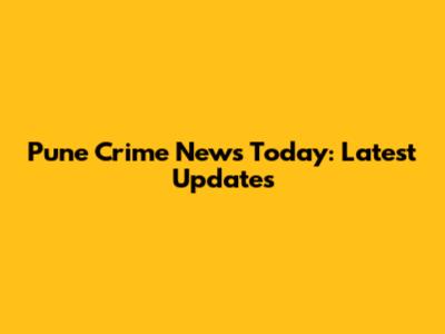 Pune Crime News Today: Latest Updates