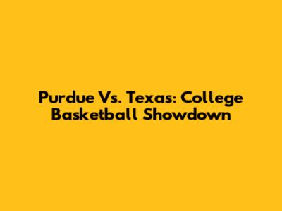 Purdue Vs. Texas: College Basketball Showdown