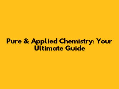Pure & Applied Chemistry: Your Ultimate Guide