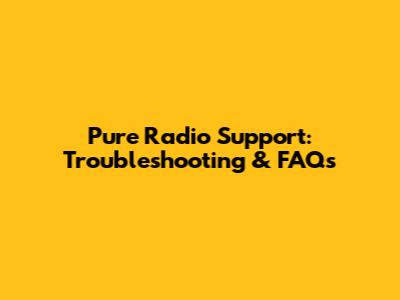 Pure Radio Support: Troubleshooting & FAQs