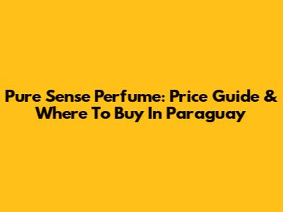 Pure Sense Perfume: Price Guide & Where To Buy In Paraguay