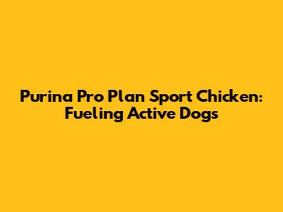 Purina Pro Plan Sport Chicken: Fueling Active Dogs