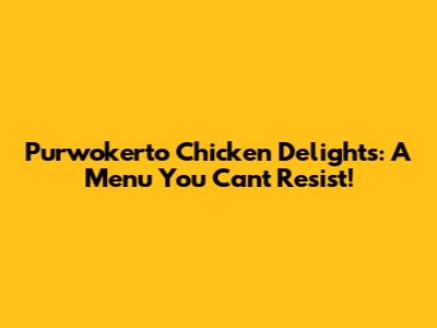 Purwokerto Chicken Delights: A Menu You Can't Resist!