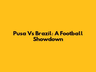 Pusa Vs Brazil: A Football Showdown