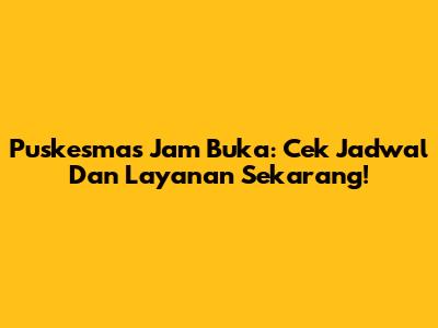 Puskesmas Jam Buka: Cek Jadwal Dan Layanan Sekarang!
