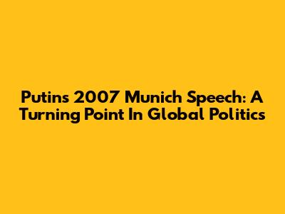 Putin's 2007 Munich Speech: A Turning Point In Global Politics