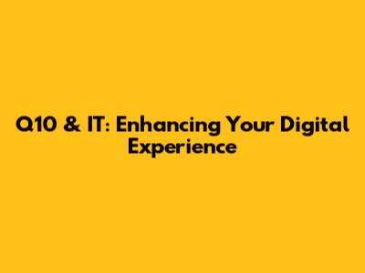 Q10 & IT: Enhancing Your Digital Experience