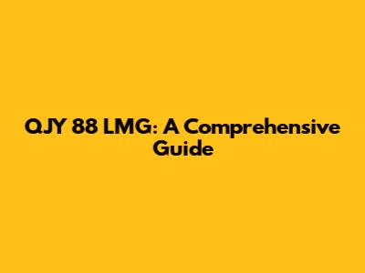 QJY 88 LMG: A Comprehensive Guide