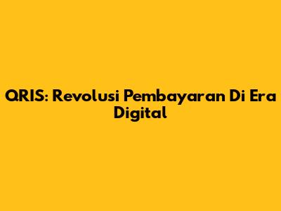 QRIS: Revolusi Pembayaran Di Era Digital
