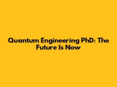 Quantum Engineering PhD: The Future Is Now
