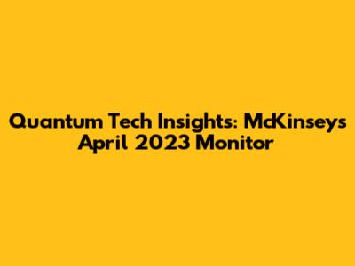 Quantum Tech Insights: McKinsey's April 2023 Monitor