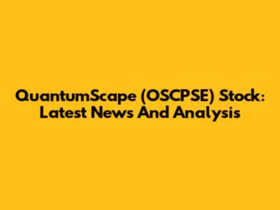 QuantumScape (OSCPSE) Stock: Latest News And Analysis